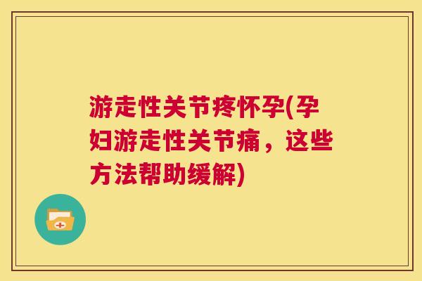 游走性关节疼怀孕(孕妇游走性关节痛，这些方法帮助缓解)