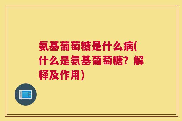 氨基葡萄糖是什么病(什么是氨基葡萄糖？解释及作用)
