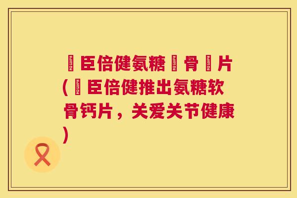 湯臣倍健氨糖軟骨鈣片(湯臣倍健推出氨糖软骨钙片，关爱关节健康)
