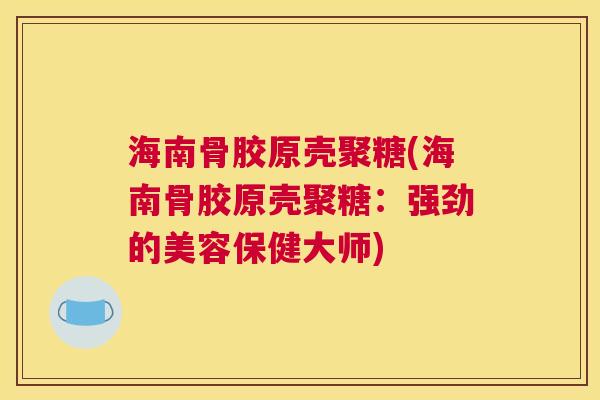 海南骨胶原壳聚糖(海南骨胶原壳聚糖：强劲的美容保健大师)