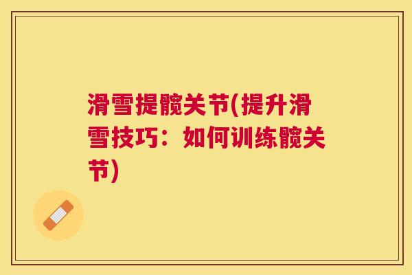 滑雪提髋关节(提升滑雪技巧：如何训练髋关节)