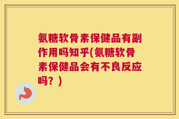 氨糖软骨素保健品有副作用吗知乎(氨糖软骨素保健品会有不良反应吗？)