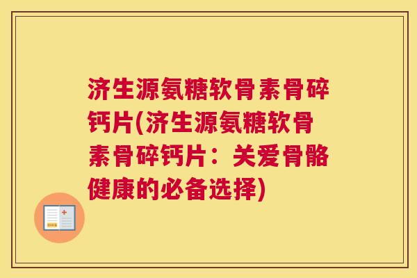 济生源氨糖软骨素骨碎钙片(济生源氨糖软骨素骨碎钙片：关爱骨骼健康的必备选择)