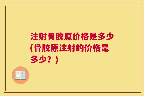 注射骨胶原价格是多少(骨胶原注射的价格是多少？)