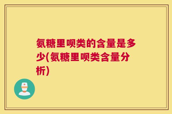 氨糖里呗类的含量是多少(氨糖里呗类含量分析)
