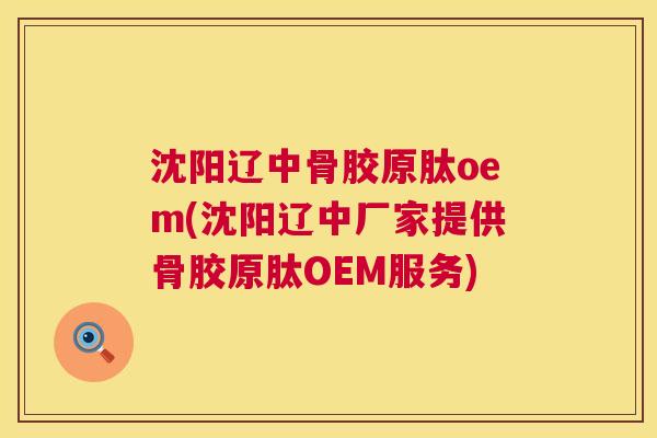 沈阳辽中骨胶原肽oem(沈阳辽中厂家提供骨胶原肽OEM服务)
