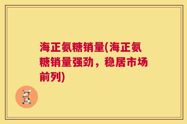 海正氨糖销量(海正氨糖销量强劲，稳居市场前列)