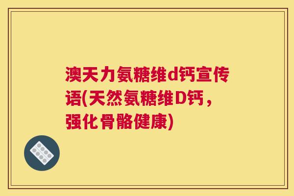 澳天力氨糖维d钙宣传语(天然氨糖维D钙，强化骨骼健康)