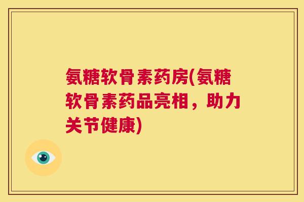 氨糖软骨素药房(氨糖软骨素药品亮相,助力关节健康) 氨糖软骨素药房(氨糖软骨素药品亮相,助力关节健康)