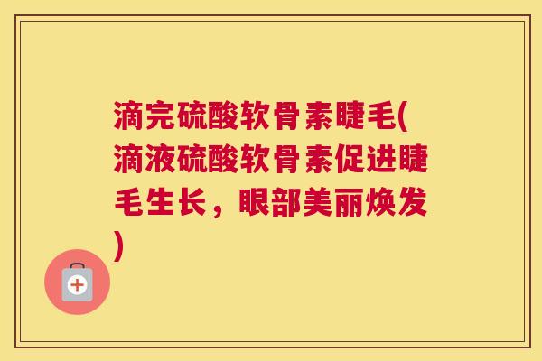 滴完硫酸软骨素睫毛(滴液硫酸软骨素促进睫毛生长，眼部美丽焕发)