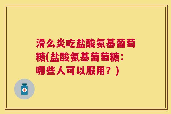 滑么炎吃盐酸氨基葡萄糖(盐酸氨基葡萄糖：哪些人可以服用？)