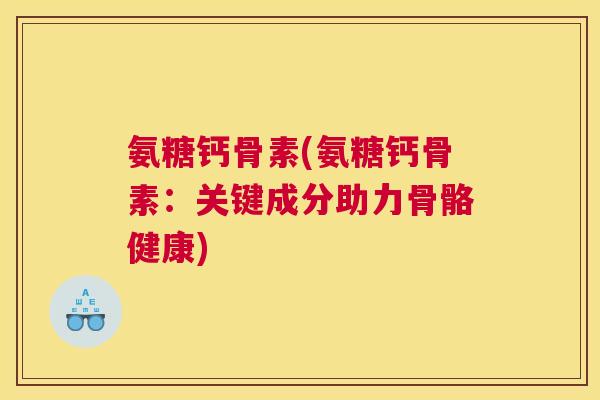 氨糖钙骨素(氨糖钙骨素：关键成分助力骨骼健康)