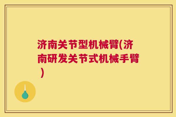 济南关节型机械臂(济南研发关节式机械手臂 )