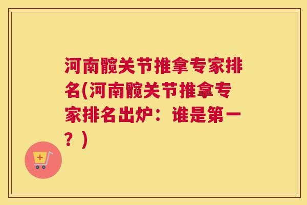 河南髋关节推拿专家排名(河南髋关节推拿专家排名出炉：谁是第一？)