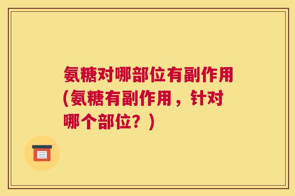 氨糖对哪部位有副作用(氨糖有副作用，针对哪个部位？)