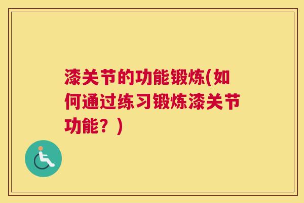 漆关节的功能锻炼(如何通过练习锻炼漆关节功能？)