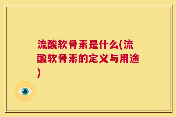 流酸软骨素是什么(流酸软骨素的定义与用途)