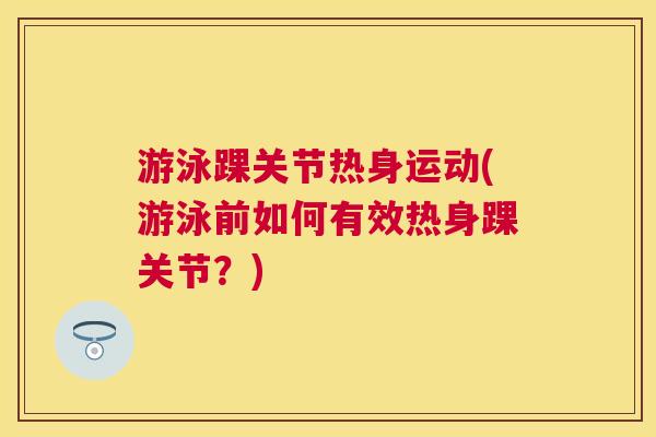 游泳踝关节热身运动(游泳前如何有效热身踝关节？)