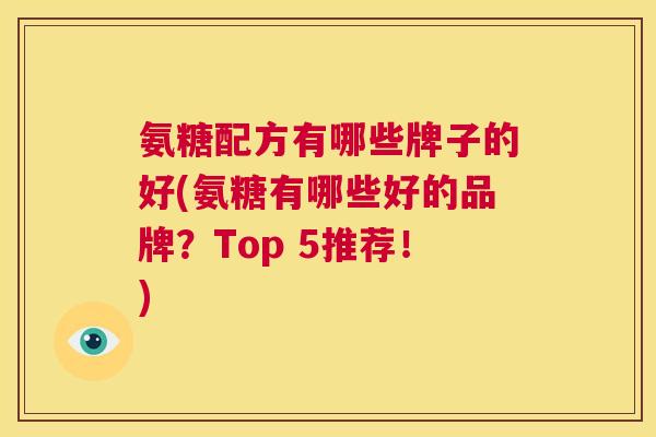 氨糖配方有哪些牌子的好(氨糖有哪些好的品牌？Top 5推荐！)