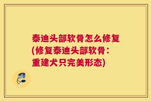 泰迪头部软骨怎么修复(修复泰迪头部软骨：重建犬只完美形态)