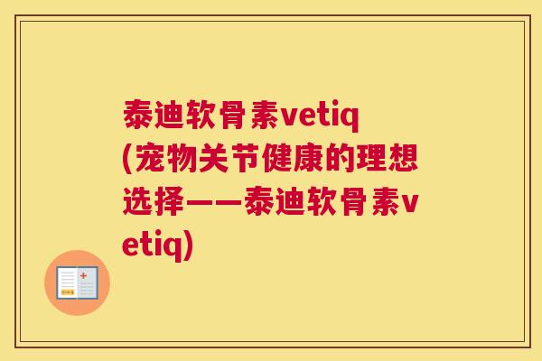 泰迪软骨素vetiq(宠物关节健康的理想选择——泰迪软骨素vetiq)
