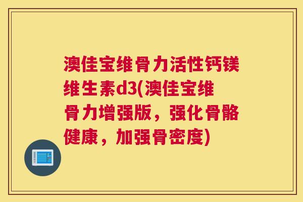 澳佳宝维骨力活性钙镁维生素d3(澳佳宝维骨力增强版，强化骨骼健康，加强骨密度)