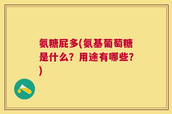 氨糖屁多(氨基葡萄糖是什么？用途有哪些？)