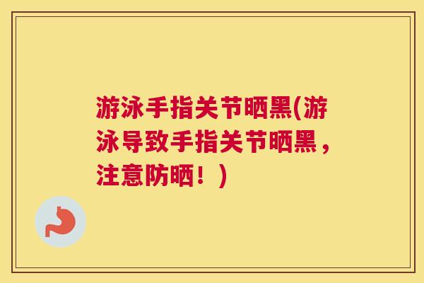 游泳手指关节晒黑(游泳导致手指关节晒黑,注意防晒!) 游泳手指关节晒黑(游泳导致手指关节晒黑,注意防晒!)