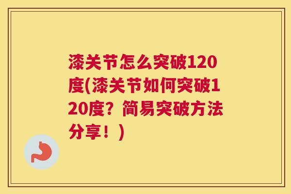 漆关节怎么突破120度(漆关节如何突破120度？简易突破方法分享！)