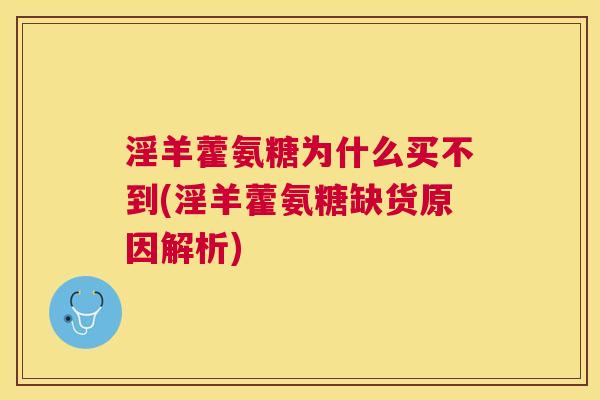 淫羊藿氨糖为什么买不到(淫羊藿氨糖缺货原因解析)