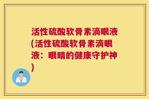 活性硫酸软骨素滴眼液(活性硫酸软骨素滴眼液：眼睛的健康守护神)