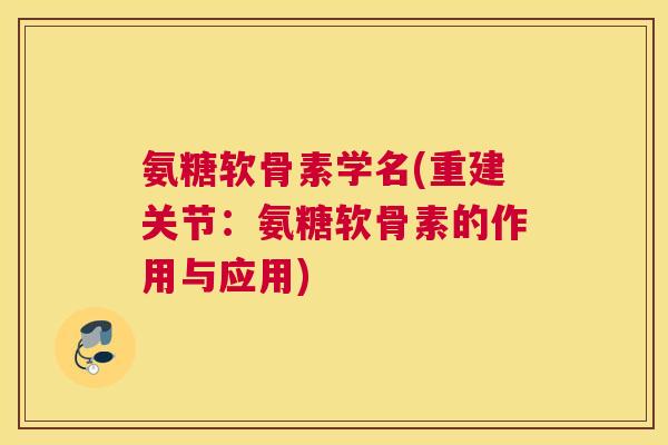 氨糖软骨素学名(重建关节：氨糖软骨素的作用与应用)