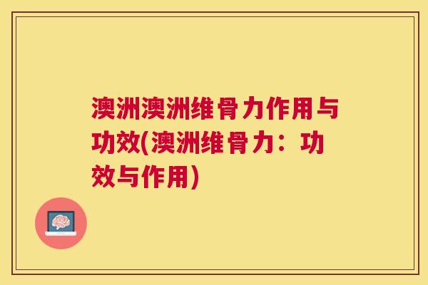 澳洲澳洲维骨力作用与功效(澳洲维骨力：功效与作用)