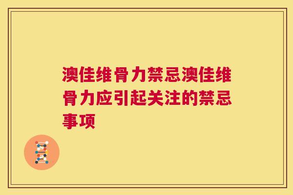 澳佳维骨力禁忌澳佳维骨力应引起关注的禁忌事项