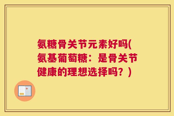 氨糖骨关节元素好吗(氨基葡萄糖：是骨关节健康的理想选择吗？)