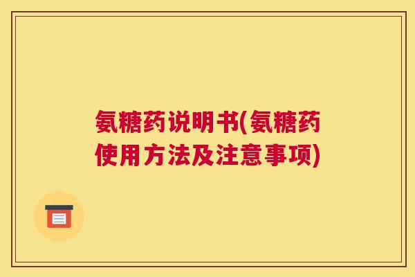 氨糖药说明书(氨糖药使用方法及注意事项)
