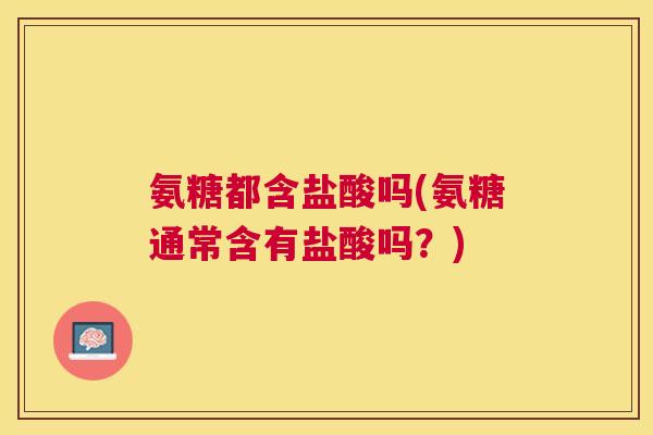 氨糖都含盐酸吗(氨糖通常含有盐酸吗？)