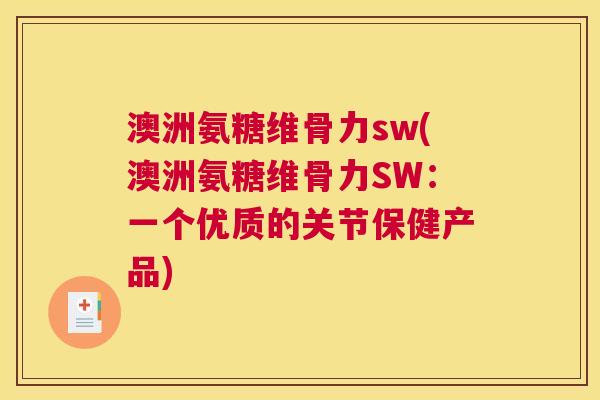 澳洲氨糖维骨力sw(澳洲氨糖维骨力SW：一个优质的关节保健产品)