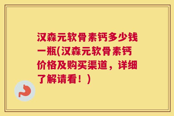 汉森元软骨素钙多少钱一瓶(汉森元软骨素钙价格及购买渠道，详细了解请看！)