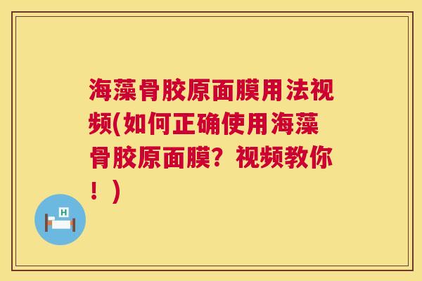 海藻骨胶原面膜用法视频(如何正确使用海藻骨胶原面膜？视频教你！)