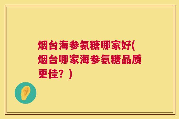 烟台海参氨糖哪家好(烟台哪家海参氨糖品质更佳?)