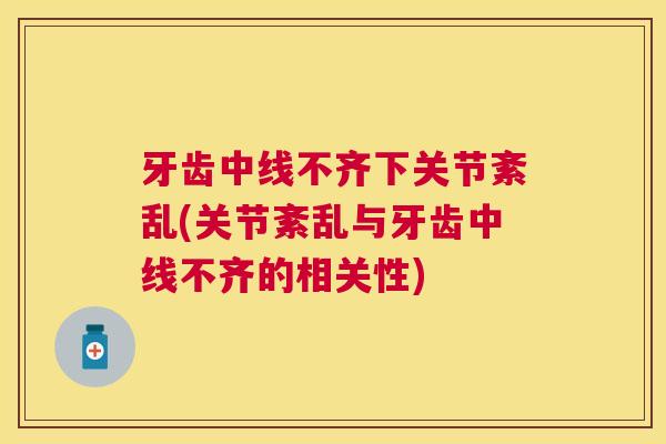 牙齿中线不齐下关节紊乱(关节紊乱与牙齿中线不齐的相关性)