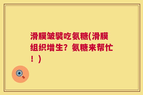 滑膜皱襞吃氨糖(滑膜组织增生？氨糖来帮忙！)