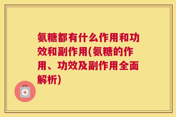 氨糖都有什么作用和功效和副作用(氨糖的作用、功效及副作用全面解析)
