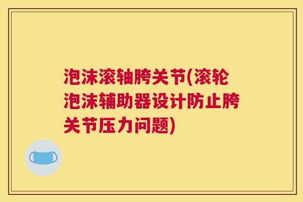 泡沫滚轴胯关节(滚轮泡沫辅助器设计防止胯关节压力问题)