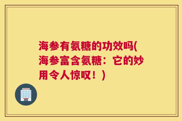 海参有氨糖的功效吗(海参富含氨糖：它的妙用令人惊叹！)