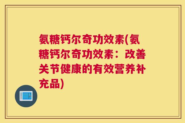 氨糖钙尔奇功效素(氨糖钙尔奇功效素：改善关节健康的有效营养补充品)