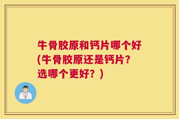 牛骨胶原和钙片哪个好(牛骨胶原还是钙片？选哪个更好？)