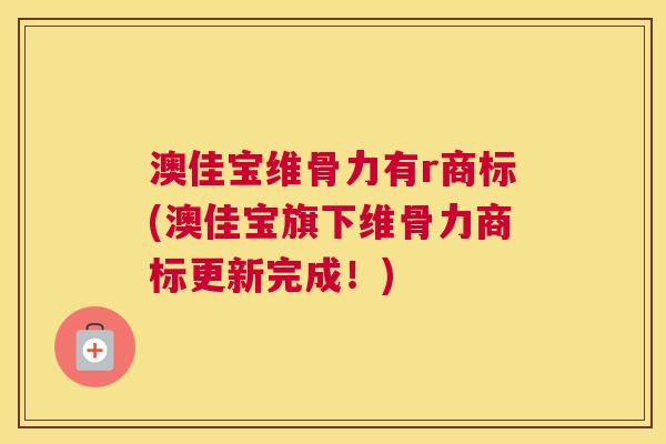 澳佳宝维骨力有r商标(澳佳宝旗下维骨力商标更新完成！)