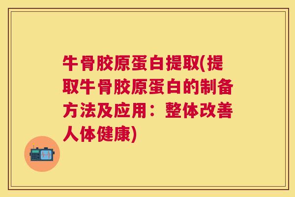 牛骨胶原蛋白提取(提取牛骨胶原蛋白的制备方法及应用：整体改善人体健康)